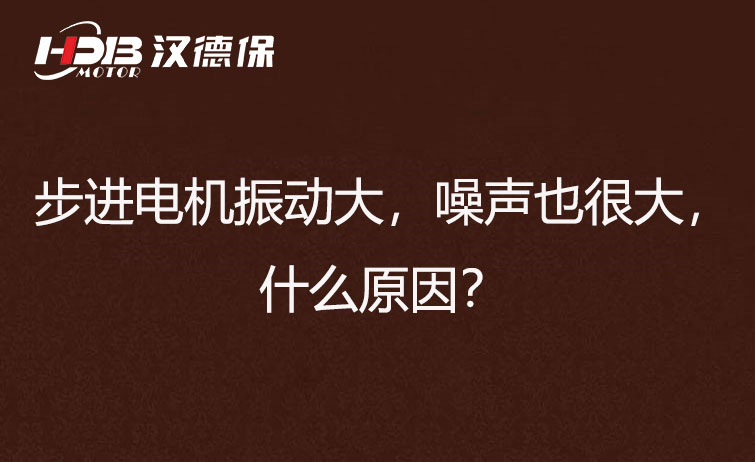 步進(jìn)電機(jī)振動大,噪聲也很大,什么原因?