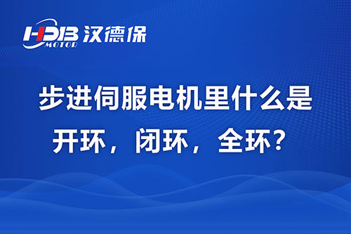 步進伺服電機里什么是開環,閉環,全環?